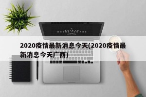 2020疫情最新消息今天(2020疫情最新消息今天广西)
