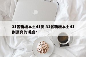 31省新增本土41例.31省新增本土41例漂亮的诱惑？