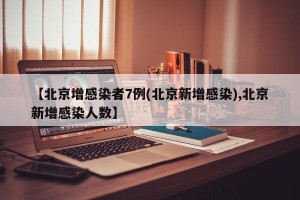 【北京增感染者7例(北京新增感染),北京新增感染人数】