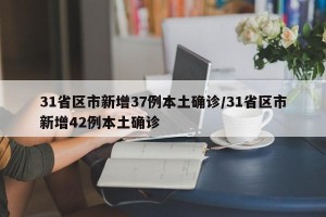 31省区市新增37例本土确诊/31省区市新增42例本土确诊