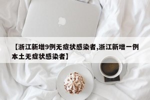 【浙江新增9例无症状感染者,浙江新增一例本土无症状感染者】