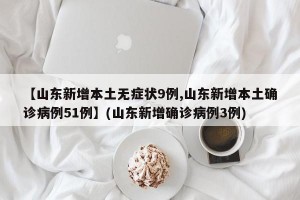 【山东新增本土无症状9例,山东新增本土确诊病例51例】(山东新增确诊病例3例)