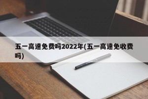 五一高速免费吗2022年(五一高速免收费吗)