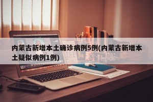 内蒙古新增本土确诊病例5例(内蒙古新增本土疑似病例1例)