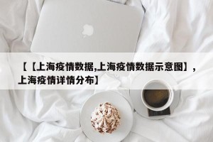 【【上海疫情数据,上海疫情数据示意图】,上海疫情详情分布】