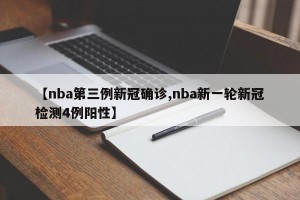 【nba第三例新冠确诊,nba新一轮新冠检测4例阳性】