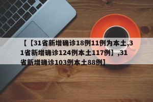 【【31省新增确诊18例11例为本土,31省新增确诊124例本土117例】,31省新增确诊103例本土88例】