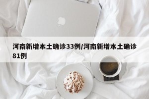 河南新增本土确诊33例/河南新增本土确诊81例