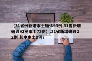 【31省份新增本土确诊93例,31省新增确诊92例本土73例】.31省新增确诊22例 其中本土8例？