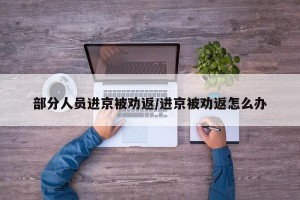 部分人员进京被劝返/进京被劝返怎么办