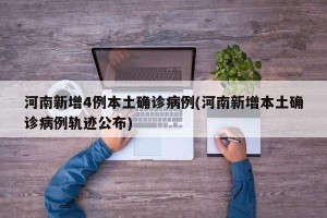 河南新增4例本土确诊病例(河南新增本土确诊病例轨迹公布)