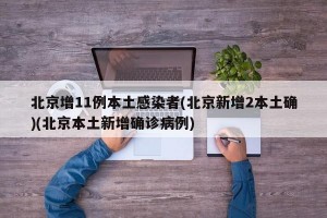 北京增11例本土感染者(北京新增2本土确)(北京本土新增确诊病例)