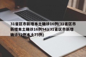 31省区市新增本土确诊16例(31省区市新增本土确诊16例94)(31省区市新增确诊92例本土73例)