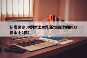 新增确诊30例本土8例.新增确诊病例31例本土2例？