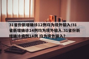 31省份新增确诊12例均为境外输入/31省新增确诊14例均为境外输入.31省份新增确诊病例14例 均为境外输入？
