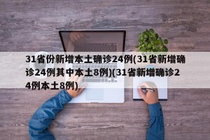 31省份新增本土确诊24例(31省新增确诊24例其中本土8例)(31省新增确诊24例本土8例)
