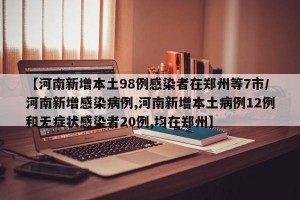 【河南新增本土98例感染者在郑州等7市/河南新增感染病例,河南新增本土病例12例和无症状感染者20例,均在郑州】