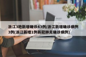 浙江3地新增确诊43例/浙江新增确诊病例3例(浙江新增1例新冠肺炎确诊病例)