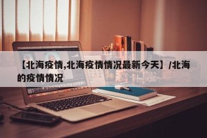 【北海疫情,北海疫情情况最新今天】/北海的疫情情况