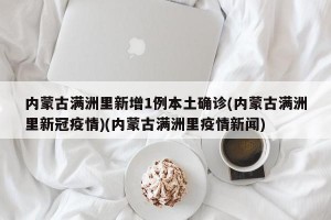 内蒙古满洲里新增1例本土确诊(内蒙古满洲里新冠疫情)(内蒙古满洲里疫情新闻)