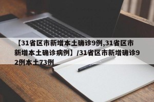 【31省区市新增本土确诊9例,31省区市新增本土确诊病例】/31省区市新增确诊92例本土73例