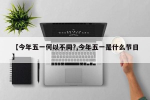 【今年五一何以不同?,今年五一是什么节日】