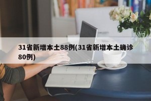 31省新增本土88例(31省新增本土确诊80例)