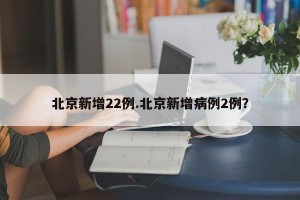 北京新增22例.北京新增病例2例？
