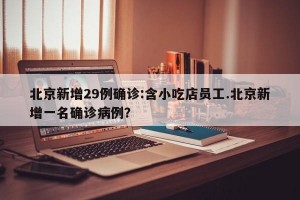 北京新增29例确诊:含小吃店员工.北京新增一名确诊病例？