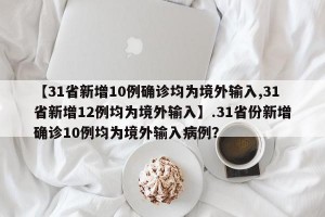 【31省新增10例确诊均为境外输入,31省新增12例均为境外输入】.31省份新增确诊10例均为境外输入病例？