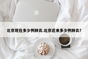 北京现在多少例肺炎.北京近来多少例肺炎？