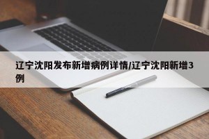 辽宁沈阳发布新增病例详情/辽宁沈阳新增3例