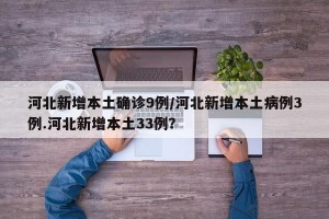 河北新增本土确诊9例/河北新增本土病例3例.河北新增本土33例？