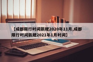 【成都限行时间新规2020年11月,成都限行时间新规2021年1月时间】