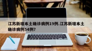 江苏新增本土确诊病例19例.江苏新增本土确诊病例54例？