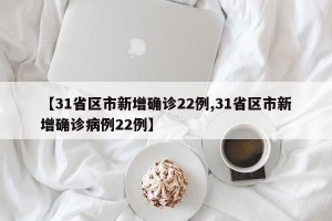 【31省区市新增确诊22例,31省区市新增确诊病例22例】
