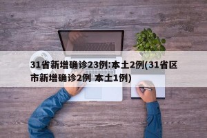 31省新增确诊23例:本土2例(31省区市新增确诊2例 本土1例)