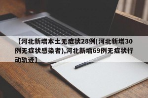 【河北新增本土无症状28例(河北新增30例无症状感染者),河北新增69例无症状行动轨迹】