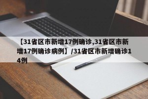 【31省区市新增17例确诊,31省区市新增17例确诊病例】/31省区市新增确诊14例