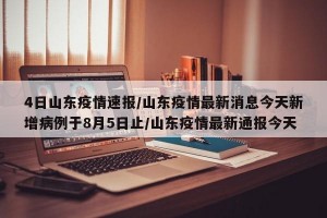 4日山东疫情速报/山东疫情最新消息今天新增病例于8月5日止/山东疫情最新通报今天
