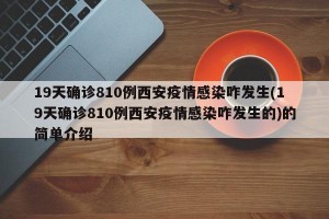 19天确诊810例西安疫情感染咋发生(19天确诊810例西安疫情感染咋发生的)的简单介绍