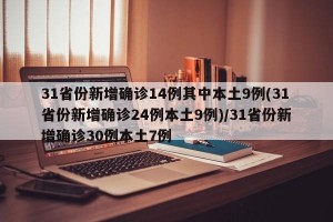 31省份新增确诊14例其中本土9例(31省份新增确诊24例本土9例)/31省份新增确诊30例本土7例