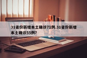 31省份新增本土确诊71例.31省份新增本土确诊55例？