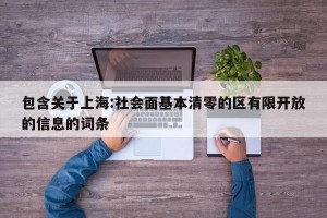包含关于上海:社会面基本清零的区有限开放的信息的词条