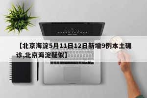 【北京海淀5月11日12日新增9例本土确诊,北京海淀疑似】