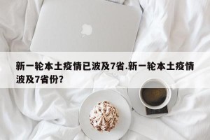 新一轮本土疫情已波及7省.新一轮本土疫情波及7省份？