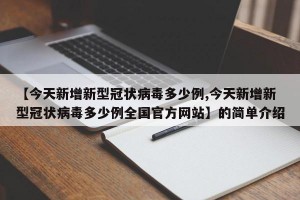 【今天新增新型冠状病毒多少例,今天新增新型冠状病毒多少例全国官方网站】的简单介绍