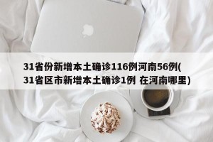 31省份新增本土确诊116例河南56例(31省区市新增本土确诊1例 在河南哪里)
