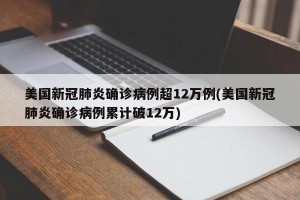 美国新冠肺炎确诊病例超12万例(美国新冠肺炎确诊病例累计破12万)
