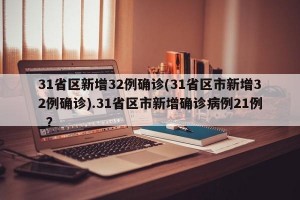 31省区新增32例确诊(31省区市新增32例确诊).31省区市新增确诊病例21例_？